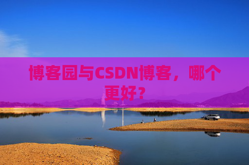 博客园与CSDN博客，哪个更好？